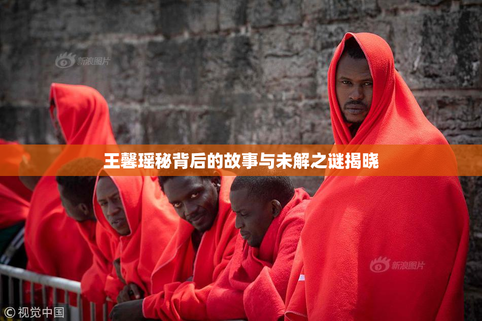 王馨瑶秘背后的故事与未解之谜揭晓