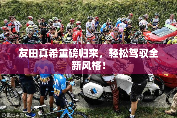 友田真希重磅归来，轻松驾驭全新风格！