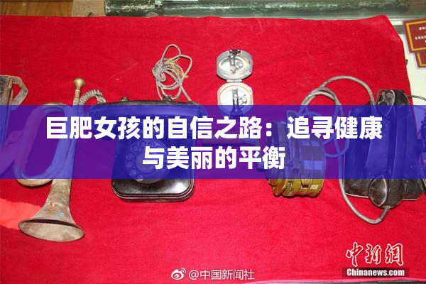 巨肥女孩的自信之路：追寻健康与美丽的平衡