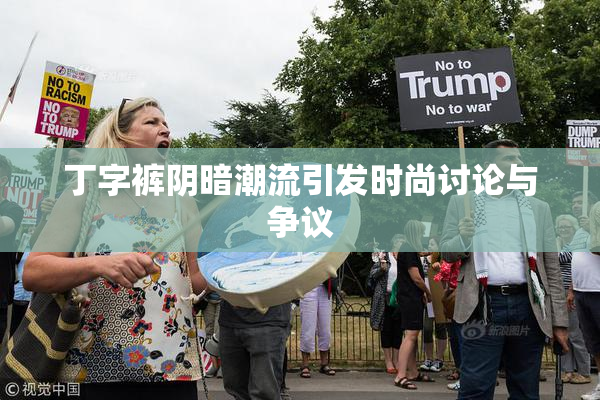 丁字裤阴暗潮流引发时尚讨论与争议
