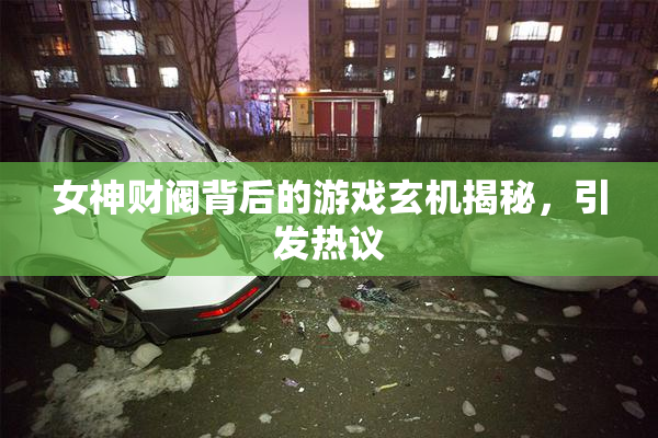 女神财阀背后的游戏玄机揭秘，引发热议