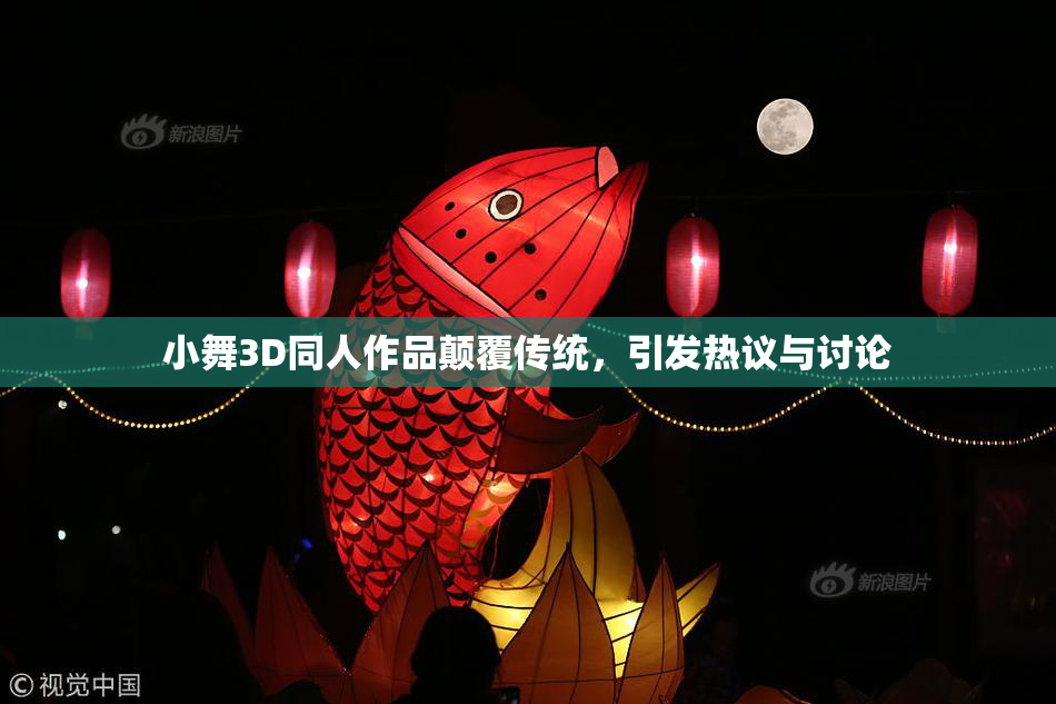 小舞3D同人作品颠覆传统，引发热议与讨论