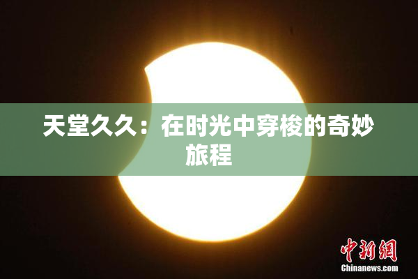 天堂久久：在时光中穿梭的奇妙旅程
