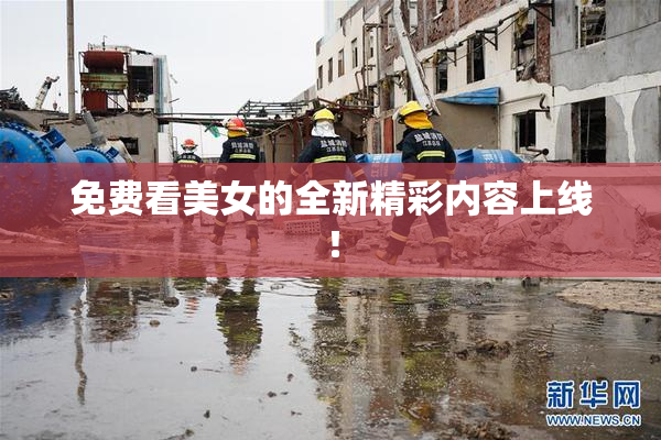 免费看美女的全新精彩内容上线！