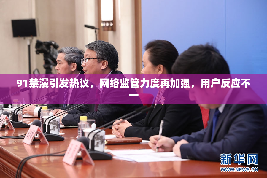 91禁漫引发热议，网络监管力度再加强，用户反应不一