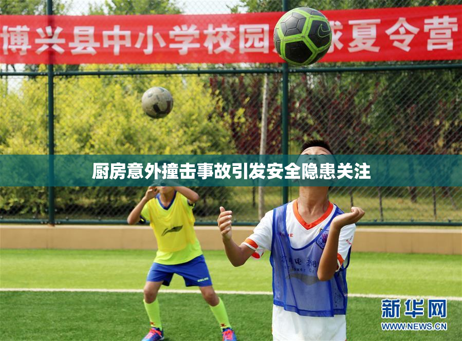 厨房意外撞击事故引发安全隐患关注