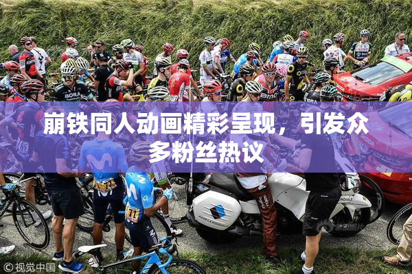 崩铁同人动画精彩呈现，引发众多粉丝热议