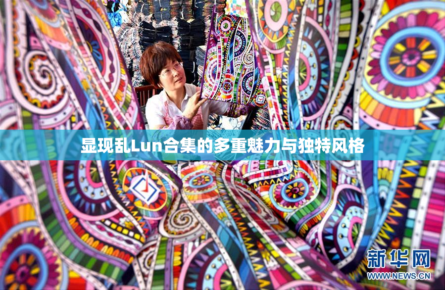 显现乱Lun合集的多重魅力与独特风格