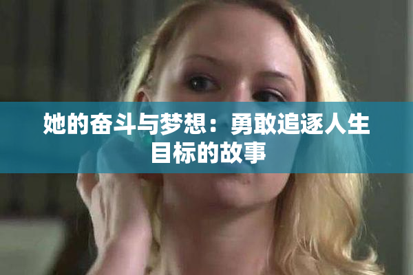 她的奋斗与梦想：勇敢追逐人生目标的故事