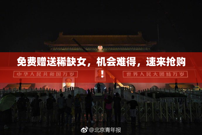 免费赠送稀缺女，机会难得，速来抢购！