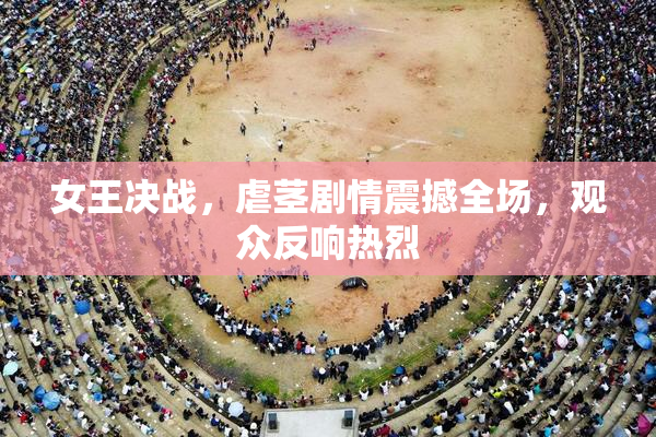 女王决战，虐茎剧情震撼全场，观众反响热烈