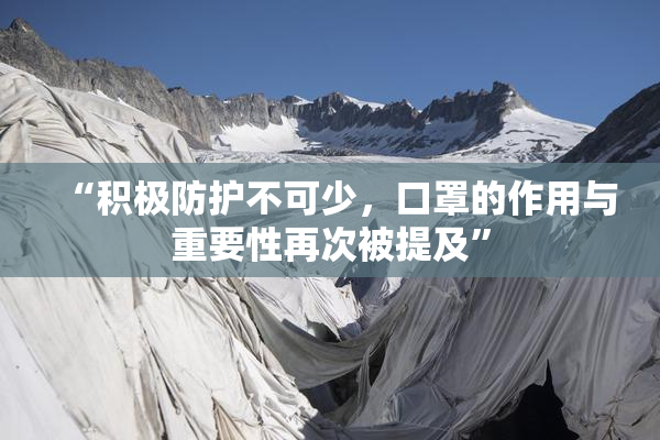 “积极防护不可少，口罩的作用与重要性再次被提及”