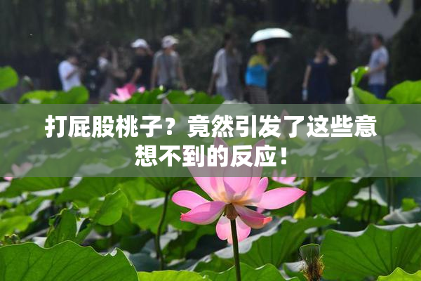 打屁股桃子？竟然引发了这些意想不到的反应！