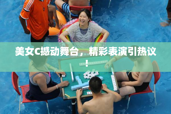 美女C撼动舞台，精彩表演引热议！