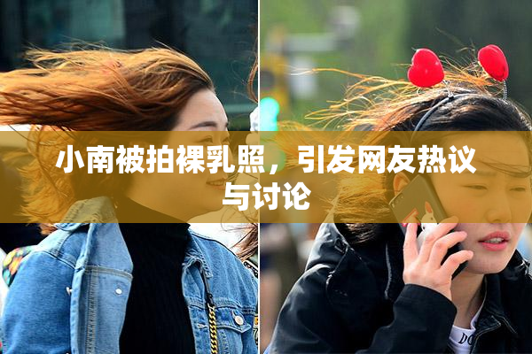 小南被拍裸乳照，引发网友热议与讨论