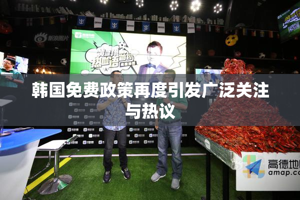 韩国免费政策再度引发广泛关注与热议