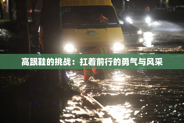 高跟鞋的挑战：扛着前行的勇气与风采
