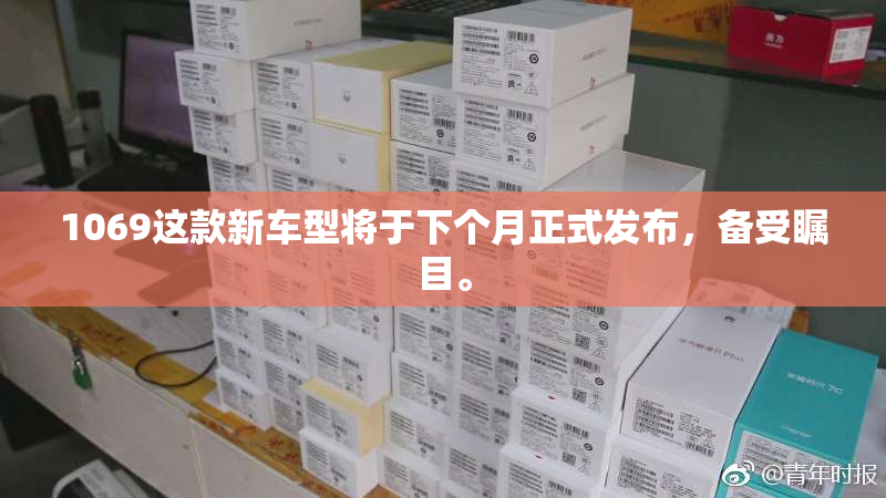 1069这款新车型将于下个月正式发布，备受瞩目。