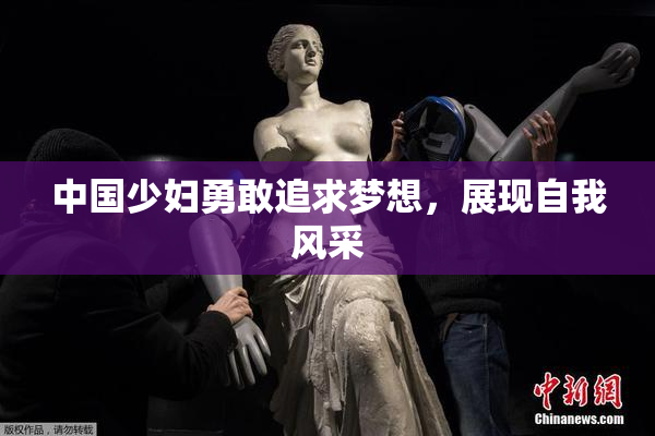 中国少妇勇敢追求梦想，展现自我风采