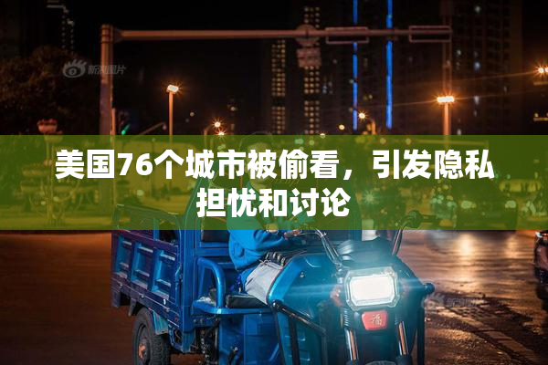 美国76个城市被偷看，引发隐私担忧和讨论