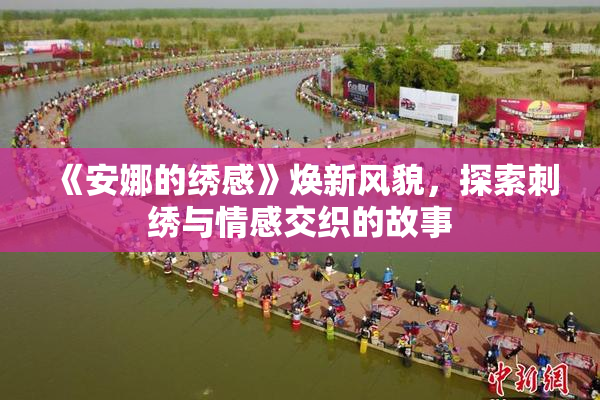 《安娜的绣感》焕新风貌，探索刺绣与情感交织的故事