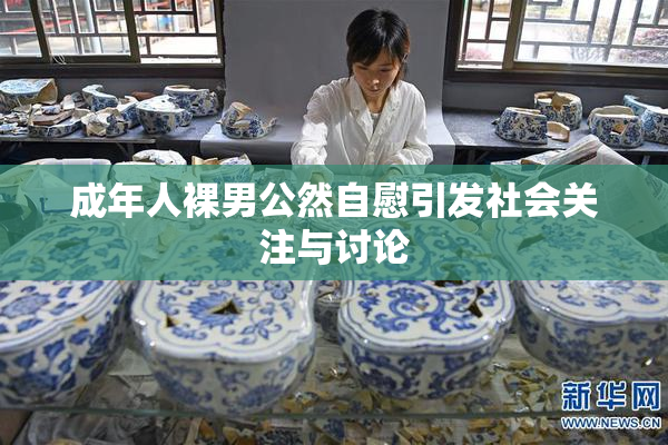 成年人裸男公然自慰引发社会关注与讨论