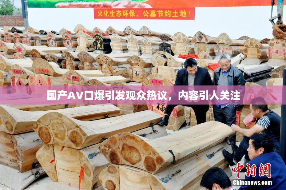 国产AV口爆引发观众热议，内容引人关注