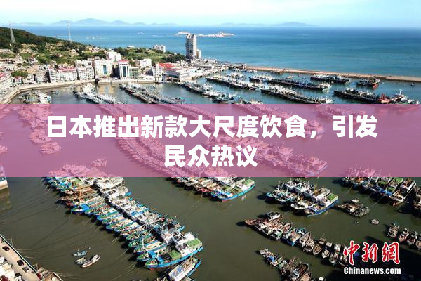 日本推出新款大尺度饮食，引发民众热议