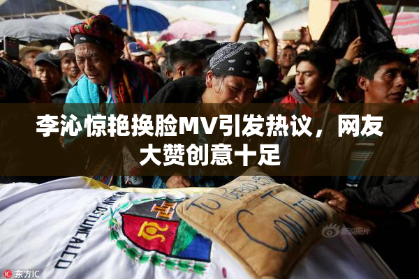 李沁惊艳换脸MV引发热议，网友大赞创意十足