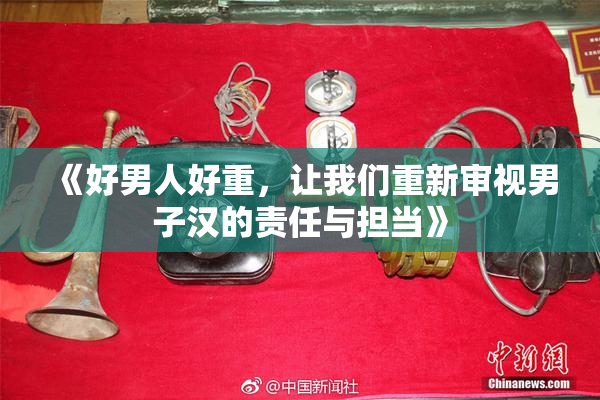 《好男人好重，让我们重新审视男子汉的责任与担当》