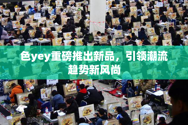 色yey重磅推出新品，引领潮流趋势新风尚
