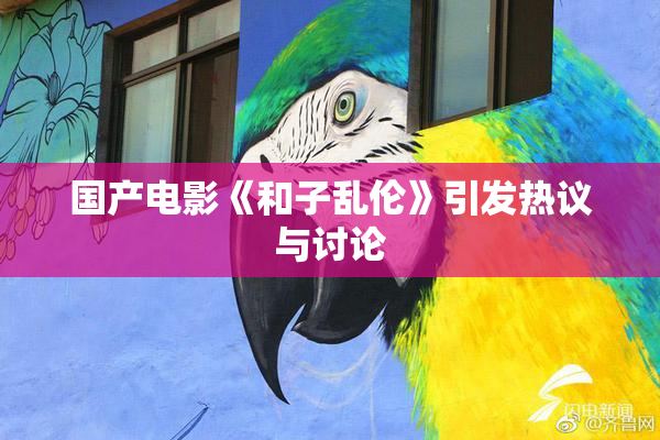 国产电影《和子乱伦》引发热议与讨论
