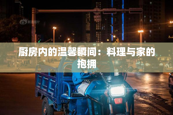 厨房内的温馨瞬间：料理与家的抱拥