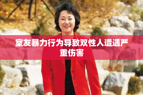 室友暴力行为导致双性人遭遇严重伤害