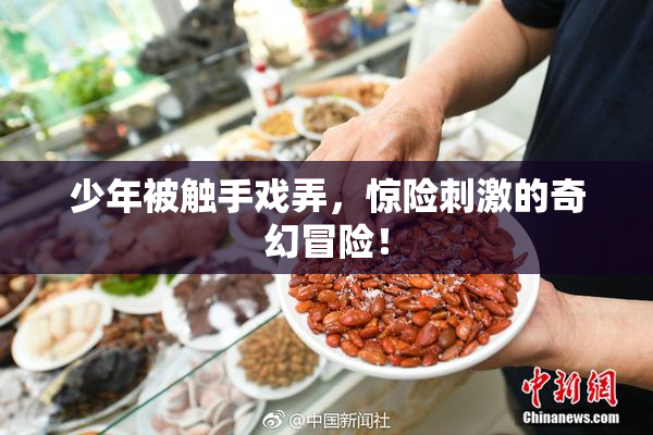 少年被触手戏弄，惊险刺激的奇幻冒险！