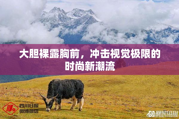 大胆裸露胸前，冲击视觉极限的时尚新潮流