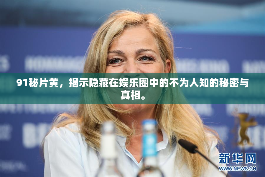 91秘片黄，揭示隐藏在娱乐圈中的不为人知的秘密与真相。
