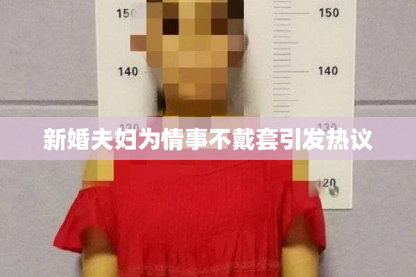 新婚夫妇为情事不戴套引发热议