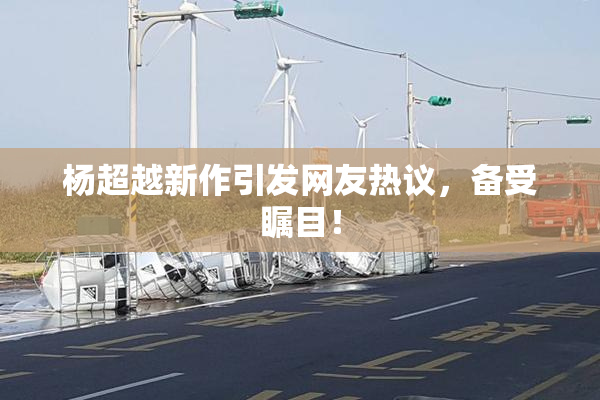 杨超越新作引发网友热议，备受瞩目！