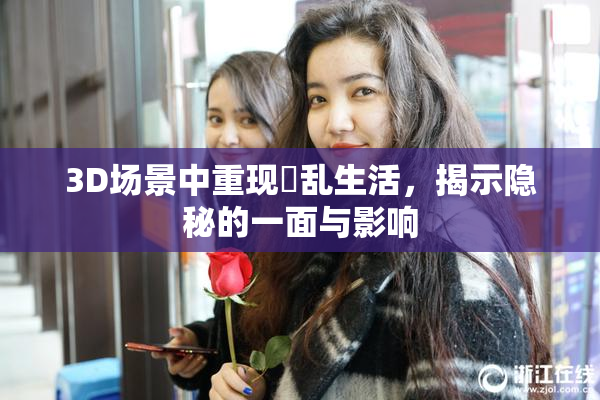 3D场景中重现婬乱生活，揭示隐秘的一面与影响