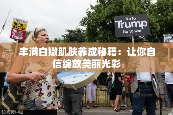 丰满白嫩肌肤养成秘籍：让你自信绽放美丽光彩
