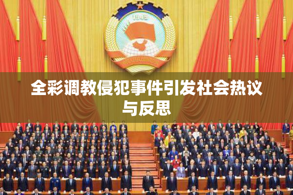全彩调教侵犯事件引发社会热议与反思