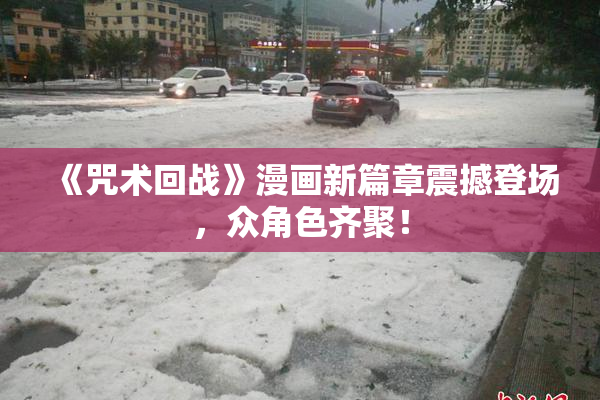 《咒术回战》漫画新篇章震撼登场，众角色齐聚！