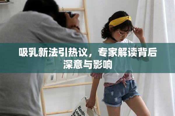 吸乳新法引热议，专家解读背后深意与影响