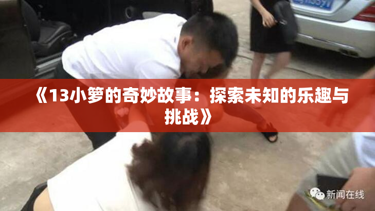 《13小箩的奇妙故事：探索未知的乐趣与挑战》