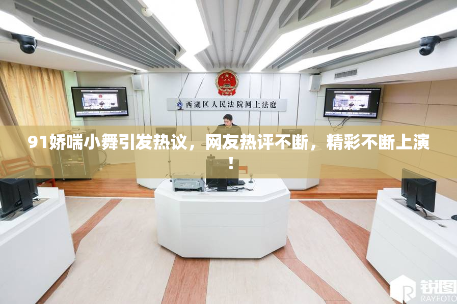 91娇喘小舞引发热议，网友热评不断，精彩不断上演！
