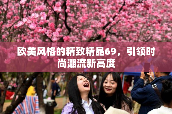 欧美风格的精致精品69，引领时尚潮流新高度