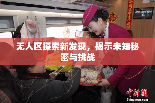 无人区探索新发现，揭示未知秘密与挑战