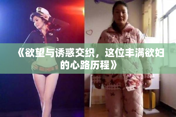 《欲望与诱惑交织，这位丰满欲妇的心路历程》