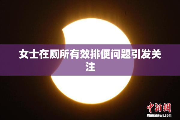 女士在厕所有效排便问题引发关注